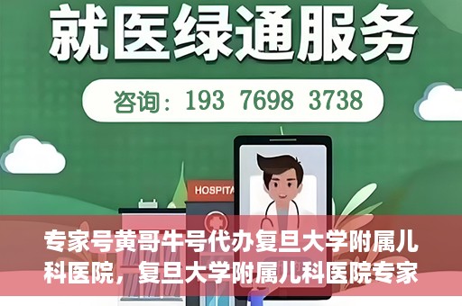 专家号黄哥牛号代办复旦大学附属儿科医院，复旦大学附属儿科医院专家号代办揭秘，黄哥牛号背后的故事