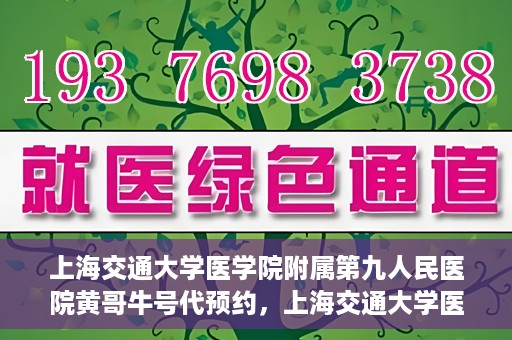 上海交通大学医学院附属第九人民医院黄哥牛号代预约，上海交通大学医学院附属第九人民医院黄哥牛号预约攻略，轻松预约挂号体验