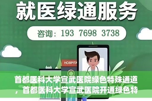 首都医科大学宣武医院绿色特殊通道，首都医科大学宣武医院开通绿色特殊通道，助力患者高效就医