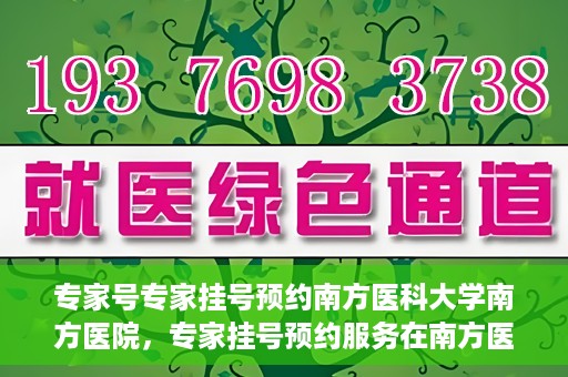 专家号专家挂号预约南方医科大学南方医院，专家挂号预约服务在南方医科大学南方医院开通啦！