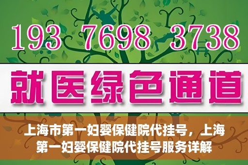 上海市第一妇婴保健院代挂号，上海第一妇婴保健院代挂号服务详解