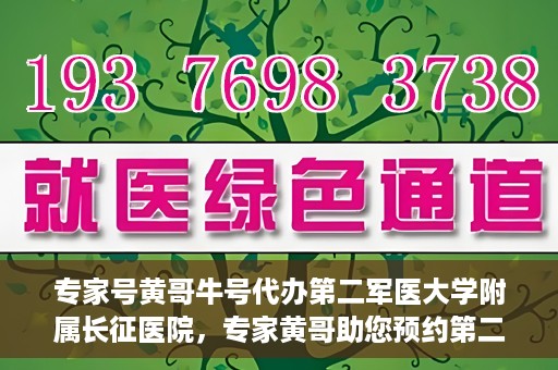专家号黄哥牛号代办第二军医大学附属长征医院，专家黄哥助您预约第二军医大学附属长征医院挂号代办服务
