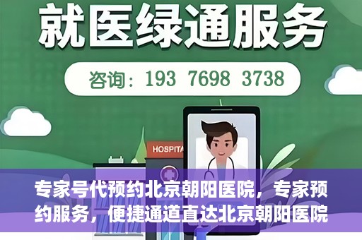 专家号代预约北京朝阳医院，专家预约服务，便捷通道直达北京朝阳医院