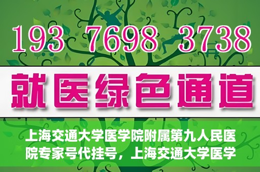 上海交通大学医学院附属第九人民医院专家号代挂号，上海交通大学医学院附属第九人民医院专家号预约挂号攻略