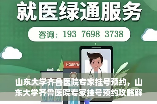 山东大学齐鲁医院专家挂号预约，山东大学齐鲁医院专家挂号预约攻略解析