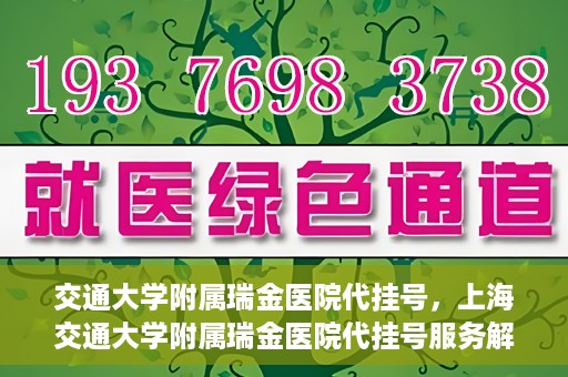 交通大学附属瑞金医院代挂号，上海交通大学附属瑞金医院代挂号服务解析