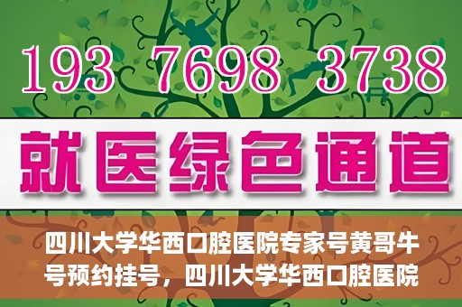 四川大学华西口腔医院专家号黄哥牛号预约挂号，四川大学华西口腔医院专家黄哥牛号预约挂号攻略
