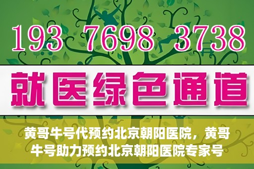 黄哥牛号代预约北京朝阳医院，黄哥牛号助力预约北京朝阳医院专家号