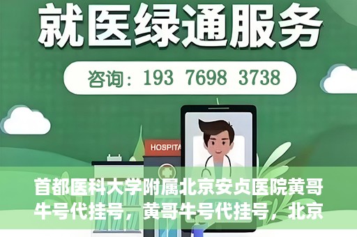 首都医科大学附属北京安贞医院黄哥牛号代挂号，黄哥牛号代挂号，北京安贞医院挂号新途径探索