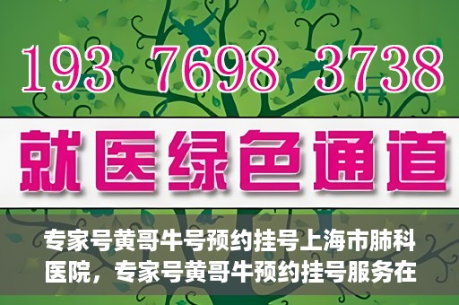 专家号黄哥牛号预约挂号上海市肺科医院，专家号黄哥牛预约挂号服务在上海市肺科医院开通啦！