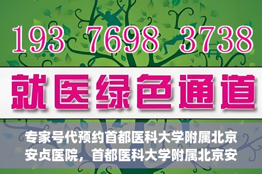 专家号代预约首都医科大学附属北京安贞医院，首都医科大学附属北京安贞医院专家号代预约解析