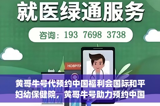 黄哥牛号代预约中国福利会国际和平妇幼保健院，黄哥牛号助力预约中国福利会国际和平妇幼保健院服务
