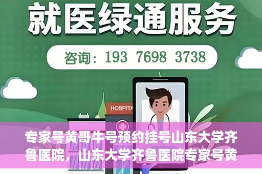 专家号黄哥牛号预约挂号山东大学齐鲁医院，山东大学齐鲁医院专家号黄哥牛号预约挂号指南