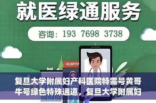 复旦大学附属妇产科医院特需号黄哥牛号绿色特殊通道，复旦大学附属妇产科医院特需号黄哥牛号，绿色就医通道揭秘