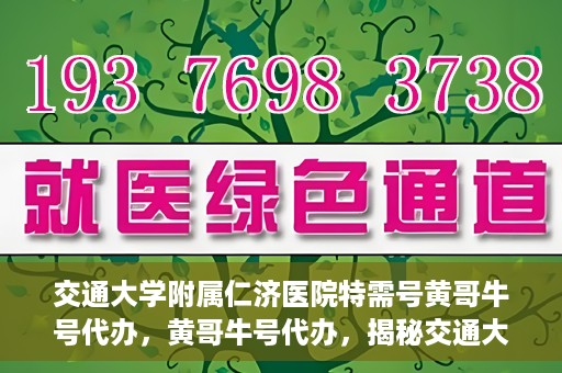 交通大学附属仁济医院特需号黄哥牛号代办，黄哥牛号代办，揭秘交通大学附属仁济医院特需号的便捷之路