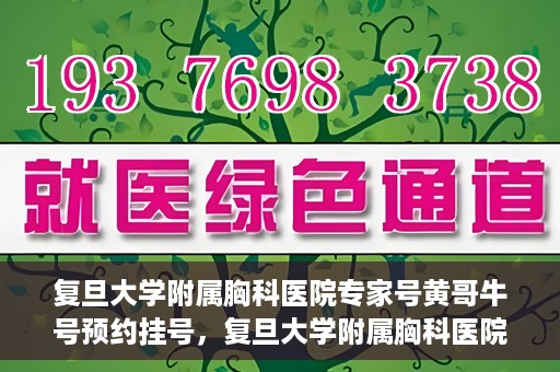 复旦大学附属胸科医院专家号黄哥牛号预约挂号，复旦大学附属胸科医院专家黄哥牛号预约挂号攻略