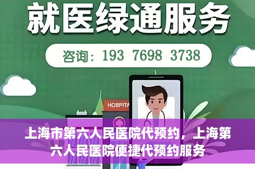 上海市第六人民医院代预约，上海第六人民医院便捷代预约服务