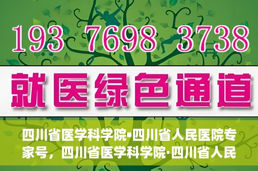四川省医学科学院•四川省人民医院专家号，四川省医学科学院·四川省人民医院专家号解析与解读