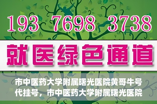 市中医药大学附属曙光医院黄哥牛号代挂号，市中医药大学附属曙光医院黄哥牛号代挂号服务解析