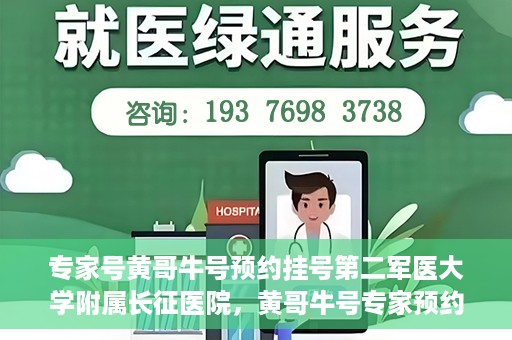专家号黄哥牛号预约挂号第二军医大学附属长征医院，黄哥牛号专家预约挂号攻略，长征医院等你来！