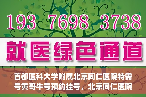 首都医科大学附属北京同仁医院特需号黄哥牛号预约挂号，北京同仁医院特需号黄哥牛号预约挂号攻略