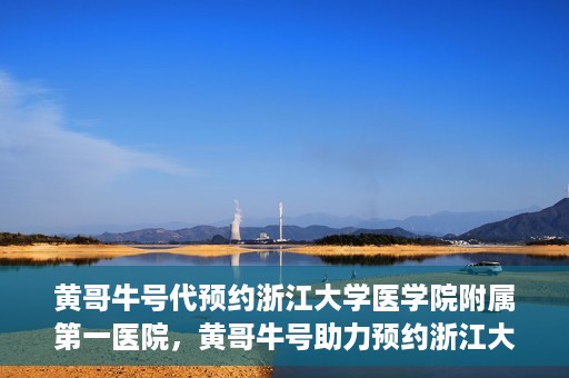 黄哥牛号代预约浙江大学医学院附属第一医院，黄哥牛号助力预约浙江大学医学院附属第一医院专家号