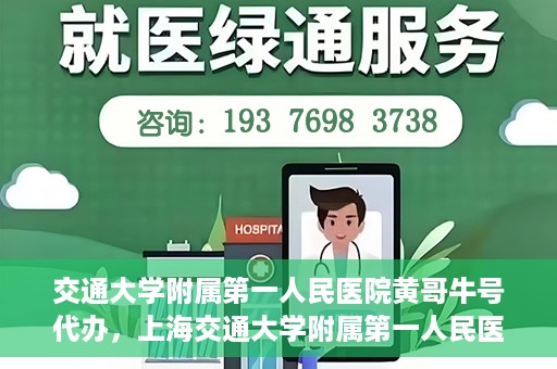 交通大学附属第一人民医院黄哥牛号代办，上海交通大学附属第一人民医院黄哥牛号代办攻略