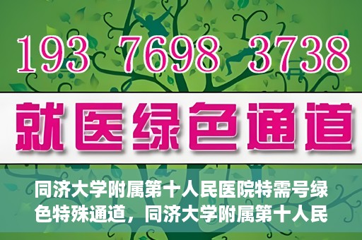 同济大学附属第十人民医院特需号绿色特殊通道，同济大学附属第十人民医院特需号绿色就医通道开启