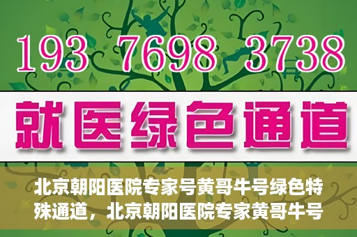 北京朝阳医院专家号黄哥牛号绿色特殊通道，北京朝阳医院专家黄哥牛号，绿色特殊通道的医学奇迹