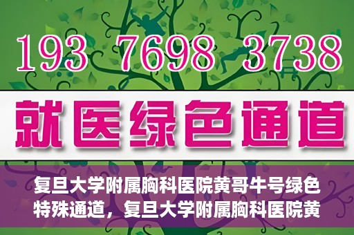 复旦大学附属胸科医院黄哥牛号绿色特殊通道，复旦大学附属胸科医院黄哥牛号，绿色特殊通道开启健康之门