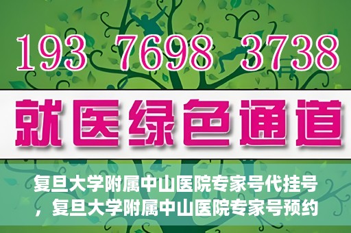 复旦大学附属中山医院专家号代挂号，复旦大学附属中山医院专家号预约挂号攻略