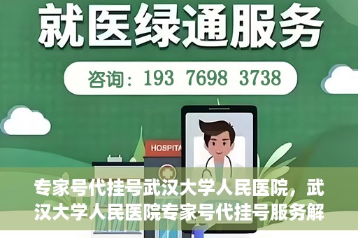 专家号代挂号武汉大学人民医院，武汉大学人民医院专家号代挂号服务解析