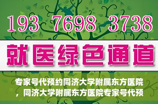 专家号代预约同济大学附属东方医院，同济大学附属东方医院专家号代预约服务解析