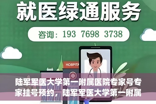 陆军军医大学第一附属医院专家号专家挂号预约，陆军军医大学第一附属医院专家挂号预约攻略，轻松预约专家号
