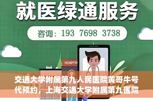 交通大学附属第九人民医院黄哥牛号代预约，上海交通大学附属第九医院黄哥预约挂号服务启动，便捷就医新选择