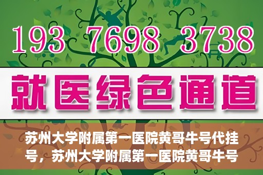 苏州大学附属第一医院黄哥牛号代挂号，苏州大学附属第一医院黄哥牛号代挂号服务解析
