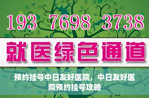 预约挂号中日友好医院，中日友好医院预约挂号攻略