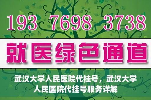 武汉大学人民医院代挂号，武汉大学人民医院代挂号服务详解