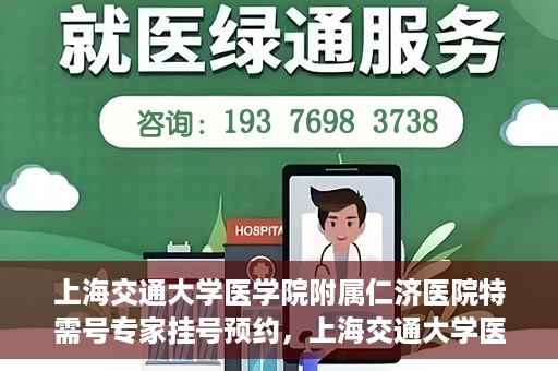 上海交通大学医学院附属仁济医院特需号专家挂号预约，上海交通大学医学院附属仁济医院特需专家挂号预约攻略