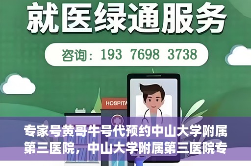 专家号黄哥牛号代预约中山大学附属第三医院，中山大学附属第三医院专家号黄哥牛号代预约服务解析