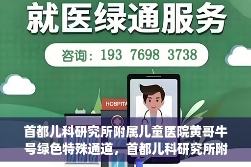 首都儿科研究所附属儿童医院黄哥牛号绿色特殊通道，首都儿科研究所附属儿童医院黄哥牛号绿色就医特殊通道