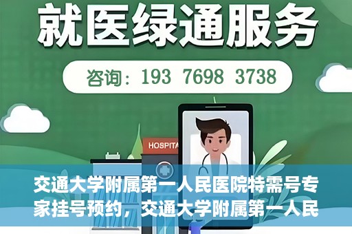 交通大学附属第一人民医院特需号专家挂号预约，交通大学附属第一人民医院特需专家挂号预约攻略