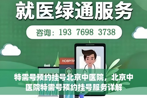 特需号预约挂号北京中医院，北京中医院特需号预约挂号服务详解