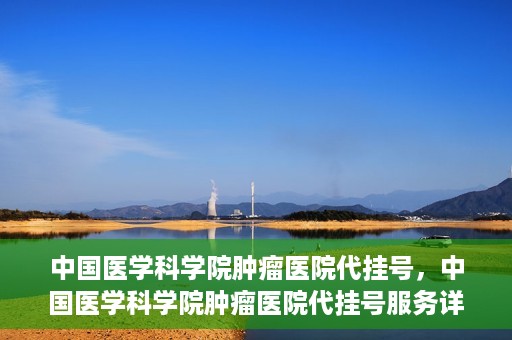 中国医学科学院肿瘤医院代挂号，中国医学科学院肿瘤医院代挂号服务详解