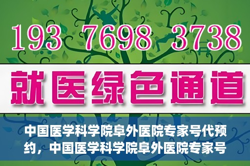 中国医学科学院阜外医院专家号代预约，中国医学科学院阜外医院专家号预约服务攻略