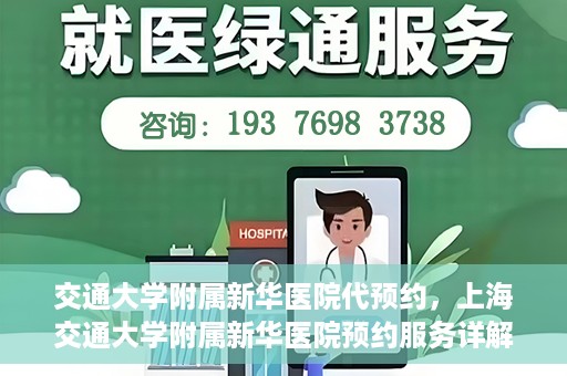 交通大学附属新华医院代预约，上海交通大学附属新华医院预约服务详解
