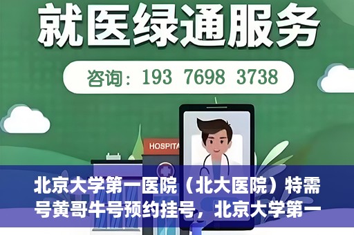 北京大学第一医院（北大医院）特需号黄哥牛号预约挂号，北京大学第一医院黄哥牛号特需号预约挂号攻略