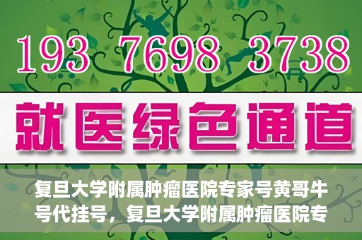 复旦大学附属肿瘤医院专家号黄哥牛号代挂号，复旦大学附属肿瘤医院专家黄哥牛号代挂号解析与攻略