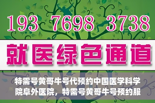 特需号黄哥牛号代预约中国医学科学院阜外医院，特需号黄哥牛号预约服务助力中国医学科学院阜外医院挂号体验升级