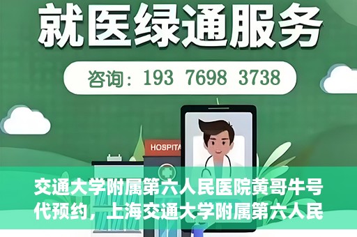 交通大学附属第六人民医院黄哥牛号代预约，上海交通大学附属第六人民医院黄哥牛号预约服务启动